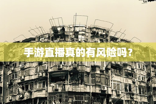 手游直播真的有风险吗？