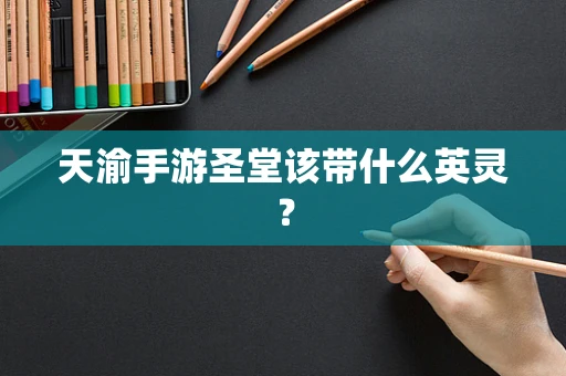 天渝手游圣堂该带什么英灵？