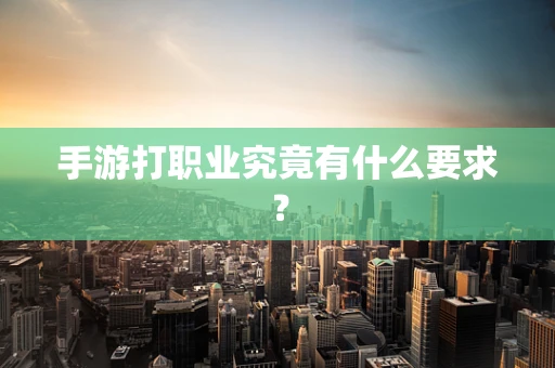 手游打职业究竟有什么要求？
