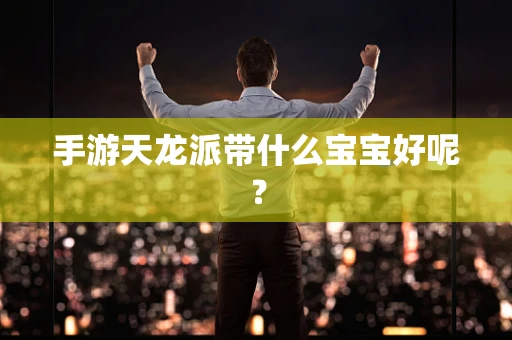 手游天龙派带什么宝宝好呢？