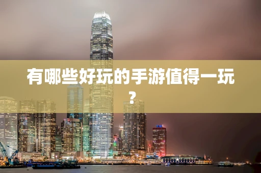 有哪些好玩的手游值得一玩？