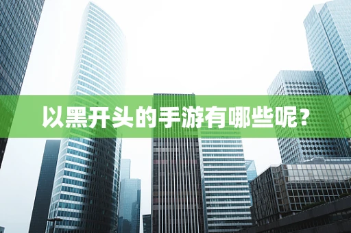 以黑开头的手游有哪些呢？