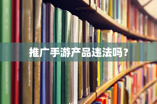 推广手游产品违法吗？