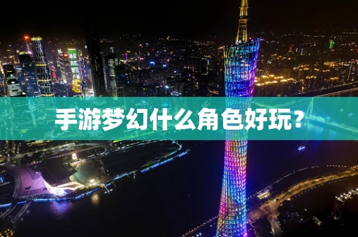 手游梦幻什么角色好玩？