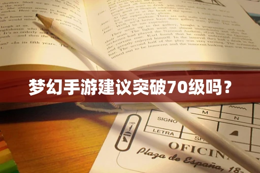 梦幻手游建议突破70级吗？