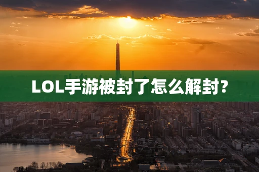 LOL手游被封了怎么解封？