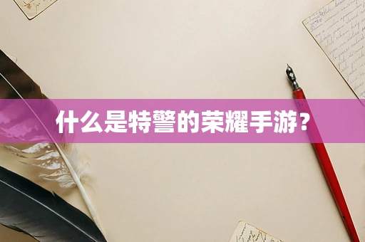 什么是特警的荣耀手游？
