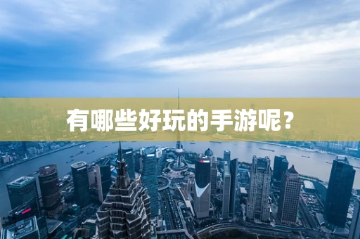 有哪些好玩的手游呢？
