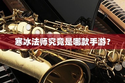 寒冰法师究竟是哪款手游？
