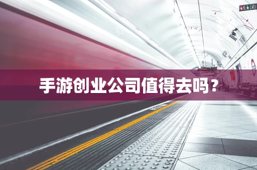 手游创业公司值得去吗？