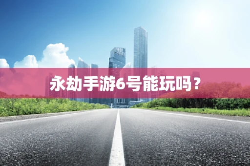 永劫手游6号能玩吗？