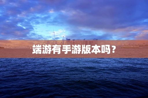 端游有手游版本吗？