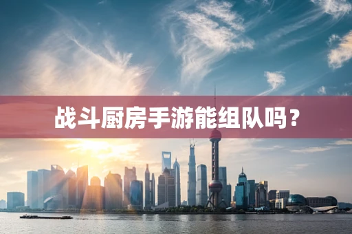 战斗厨房手游能组队吗？