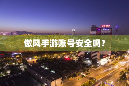 傲风手游账号安全吗？