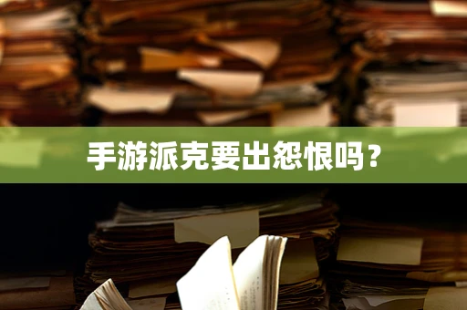 手游派克要出怨恨吗？