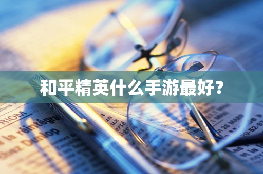 和平精英什么手游最好？