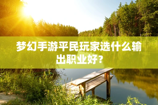 梦幻手游平民玩家选什么输出职业好？