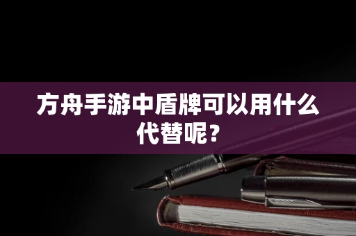 方舟手游中盾牌可以用什么代替呢？