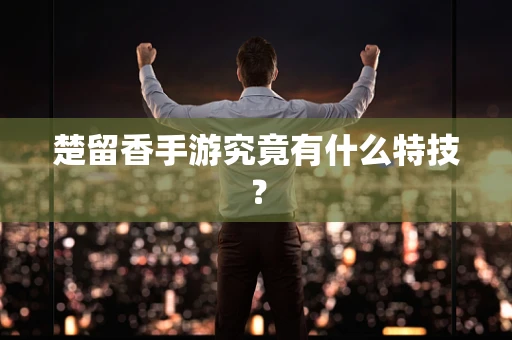 楚留香手游究竟有什么特技？