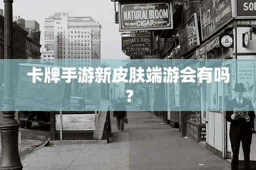 卡牌手游新皮肤端游会有吗？