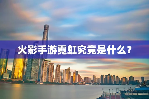 火影手游霓虹究竟是什么？