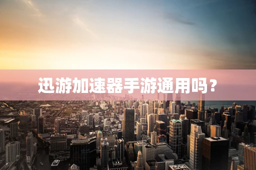迅游加速器手游通用吗？