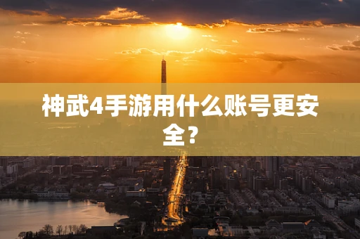 神武4手游用什么账号更安全？