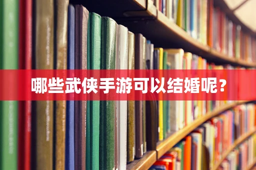 哪些武侠手游可以结婚呢？