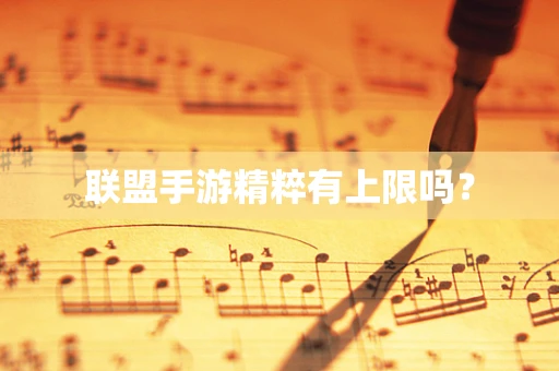 联盟手游精粹有上限吗？