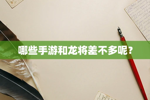 哪些手游和龙将差不多呢？