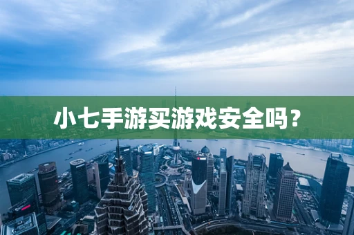 小七手游买游戏安全吗？