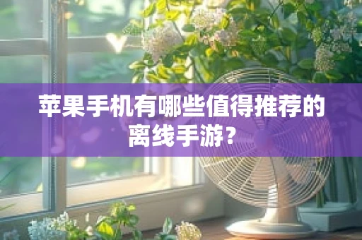 苹果手机有哪些值得推荐的离线手游？