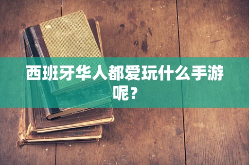西班牙华人都爱玩什么手游呢？