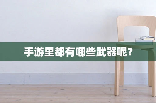 手游里都有哪些武器呢？