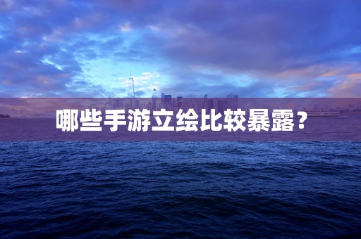 哪些手游立绘比较暴露？