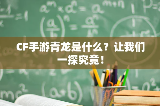 CF手游青龙是什么？让我们一探究竟！