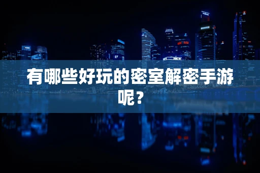 有哪些好玩的密室解密手游呢？