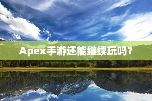 Apex手游还能继续玩吗？