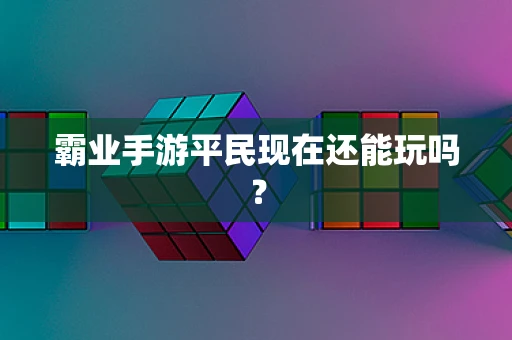 霸业手游平民现在还能玩吗？