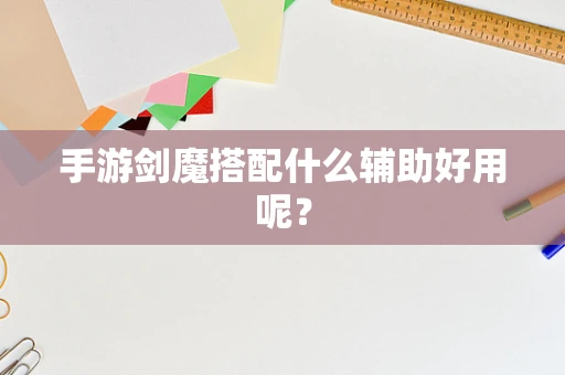 手游剑魔搭配什么辅助好用呢？