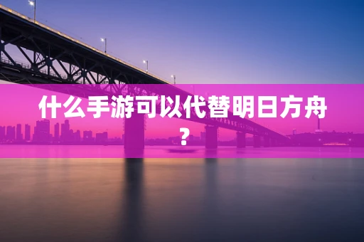 什么手游可以代替明日方舟？