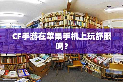 CF手游在苹果手机上玩舒服吗？