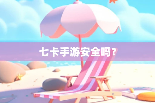 七卡手游安全吗？