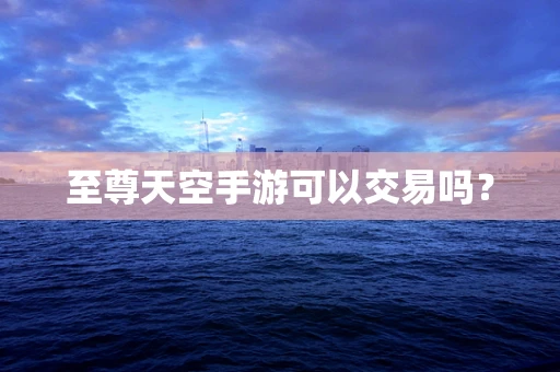 至尊天空手游可以交易吗？