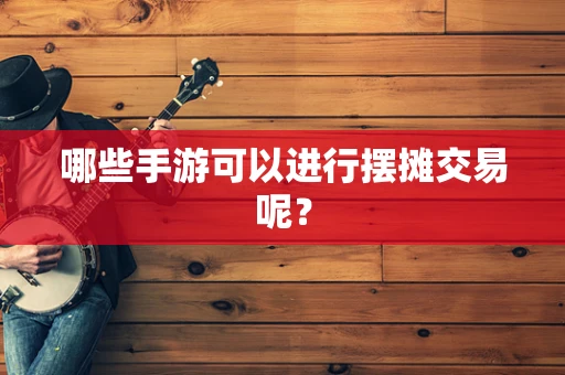 哪些手游可以进行摆摊交易呢？