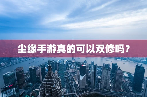 尘缘手游真的可以双修吗？