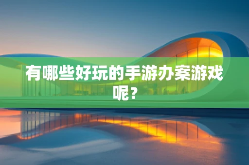 有哪些好玩的手游办案游戏呢？