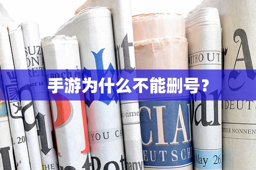 手游为什么不能删号？