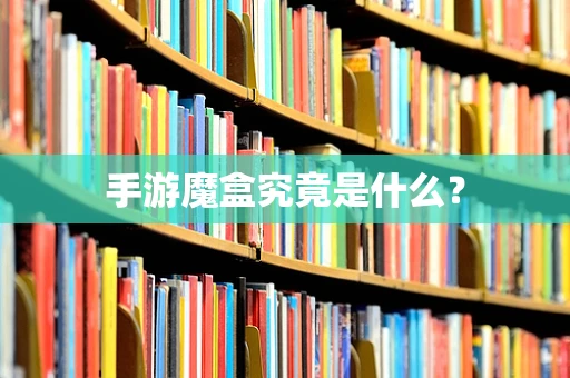 手游魔盒究竟是什么？