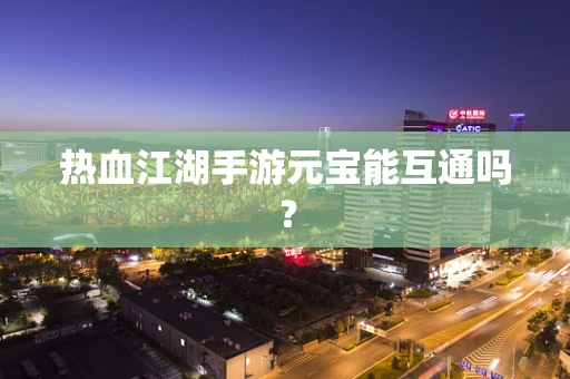 热血江湖手游元宝能互通吗？